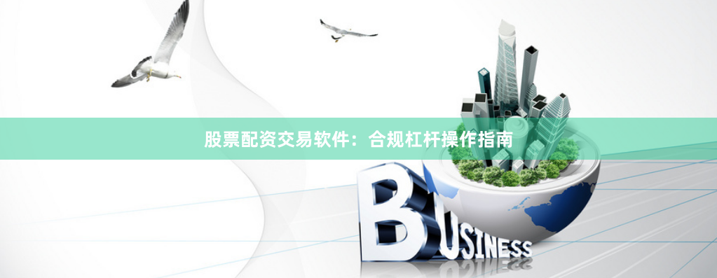 股票配资交易软件：合规杠杆操作指南
