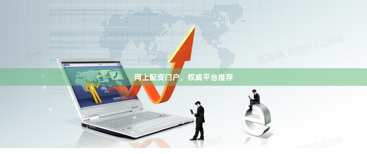 网上配资门户，权威平台推荐