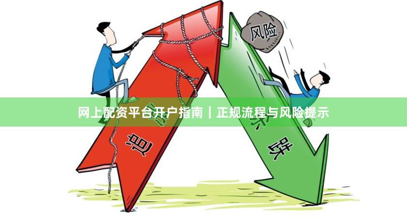 网上配资平台开户指南｜正规流程与风险提示
