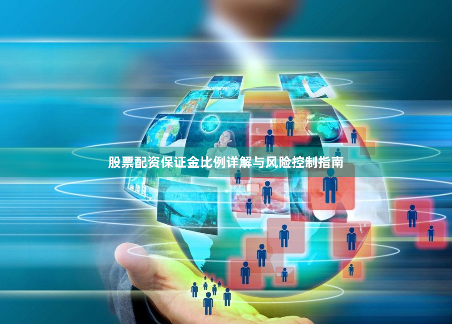 股票配资保证金比例详解与风险控制指南